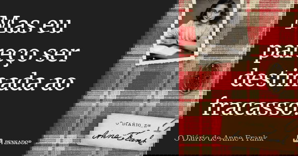 Mas eu pareço ser destinada ao fracasso.... Frase de O Diário de Anne Frank.