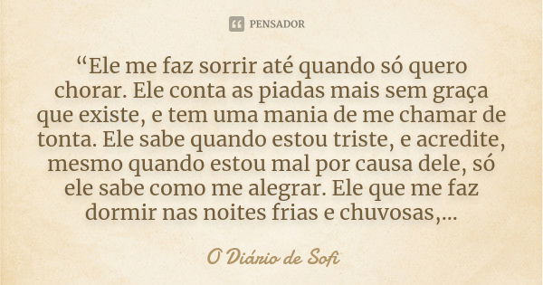 “Ele me faz sorrir até quando só quero chorar. Ele conta as piadas mais sem graça que existe, e tem uma mania de me chamar de tonta. Ele sabe quando estou trist... Frase de O Diário de Sofi..