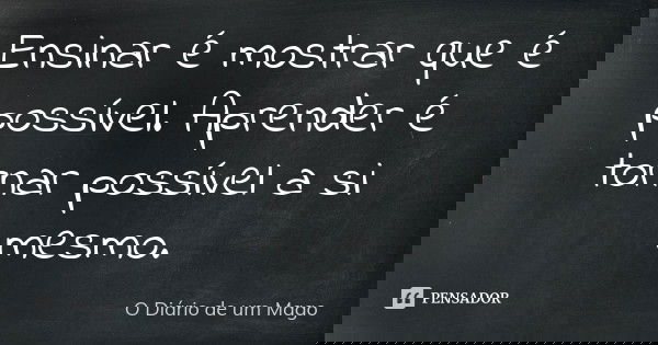 Ensinar é mostrar que é possível. Aprender é tornar possível a si mesmo.... Frase de O Diário de um Mago.
