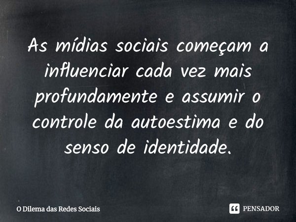 ⁠As mídias sociais começam a influenciar cada vez mais profundamente e assumir o controle da autoestima e do senso de identidade.... Frase de O Dilema das Redes Sociais.