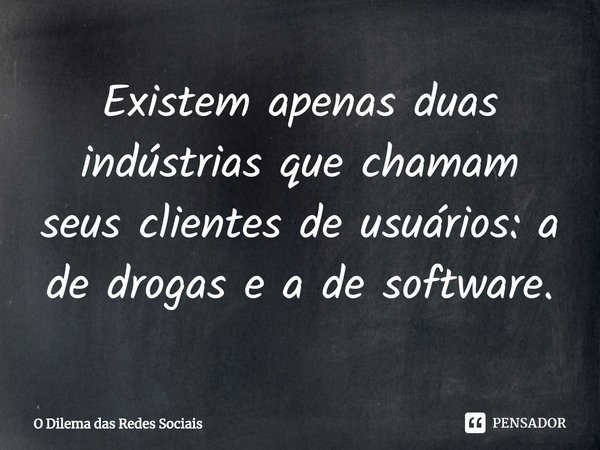 ⁠Existem apenas duas indústrias que chamam seus clientes de usuários: a de drogas e a de software.... Frase de O Dilema das Redes Sociais.