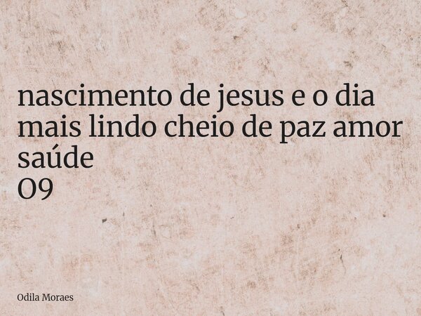 ⁠nascimento de jesus e o dia mais lindo cheio de paz amor saúde O9... Frase de Odila Moraes.