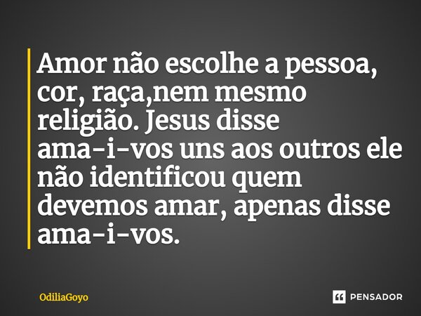 ⁠Amor não escolhe a pessoa, cor, raça,nem mesmo religião. Jesus disse ama-i-vos uns aos outros ele não identificou quem devemos amar, apenas disse ama-i-vos.... Frase de OdiliaGoyo.