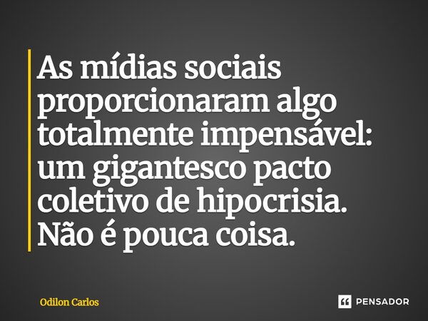 As mídias sociais proporcionaram algo totalmente impensável: um gigantesco pacto coletivo de hipocrisia. Não é pouca coisa.... Frase de Odilon Carlos.