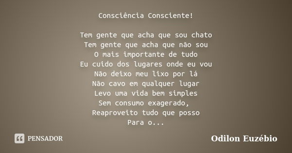 Consciência Consciente! Tem gente que acha que sou chato Tem gente que acha que não sou O mais importante de tudo Eu cuido dos lugares onde eu vou Não deixo meu... Frase de Odilon Euzébio.