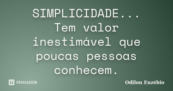 SIMPLICIDADE... Tem valor inestimável que poucas pessoas conhecem.... Frase de Odilon Euzébio.