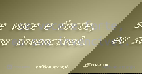 se voce e forte, eu sou invencível.... Frase de odilson arcanjo.
