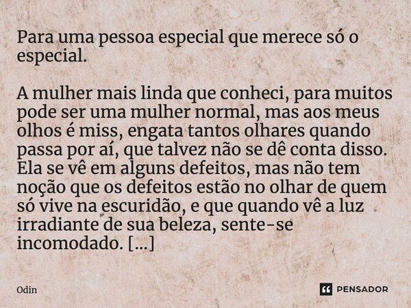 ⁠Para uma pessoa especial que merece só o especial. A mulher mais linda que conheci, para muitos pode ser uma mulher normal, mas aos meus olhos é miss, engata t... Frase de Odin.