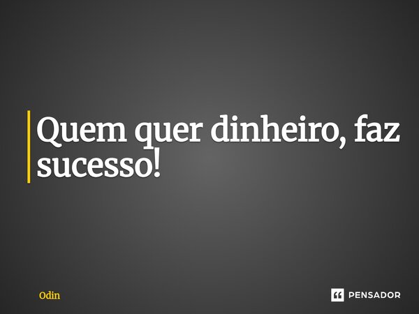 ⁠Quem quer dinheiro, faz sucesso!... Frase de Odin.