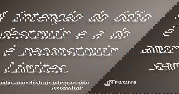 A intenção do ódio é destruir e a do amor é reconstruir sem limites.... Frase de ódio amor destruir intenção ódio reconstruir.