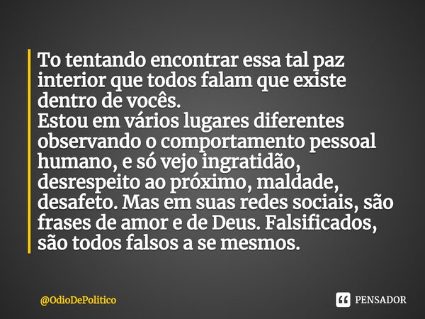 ⁠To tentando encontrar essa tal paz interior que todos falam que existe dentro de vocês. Estou em vários lugares diferentes observando o comportamento pessoal h... Frase de OdioDePolitico.