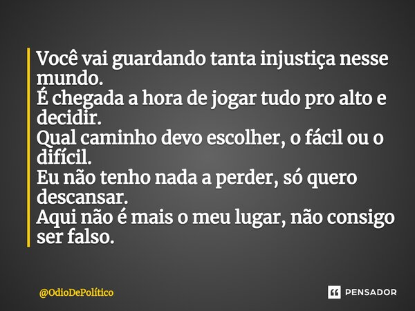 ⁠Você vai guardando tanta injustiça nesse mundo. É chegada a hora de jogar tudo pro alto e decidir. Qual caminho devo escolher, o fácil ou o difícil. Eu não ten... Frase de OdioDePolítico.