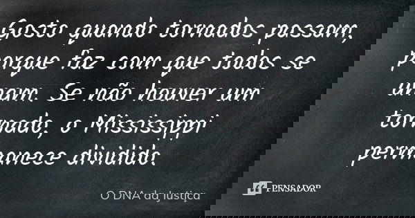 Gosto quando tornados passam, porque faz com que todos se unam. Se não houver um tornado, o Mississippi permanece dividido.... Frase de O DNA da Justiça.
