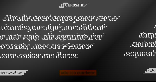 Um dia terei tempo para ver as virtudes que hoje por falta de tempo não vejo, dia seguinte irei valorizar todas, mas você estará ocupada com coisas melhores.... Frase de Odorico Cumbene.