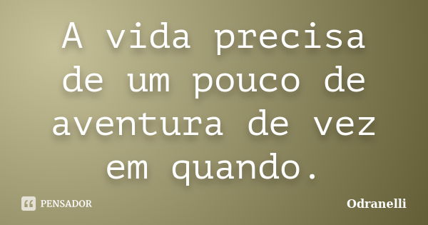 A vida precisa de um pouco de aventura de vez em quando.... Frase de Odranelli.