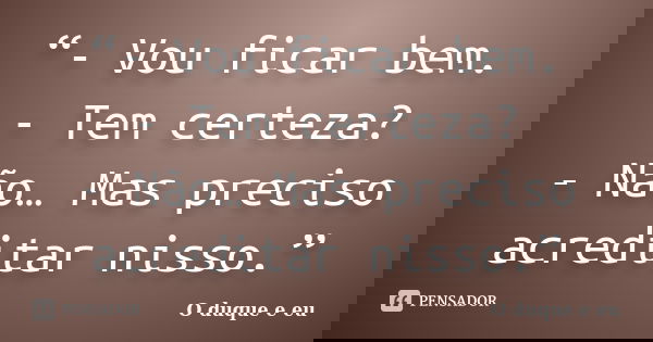 “- Vou ficar bem. - Tem certeza? - Não… Mas preciso acreditar nisso.”... Frase de O duque e eu.