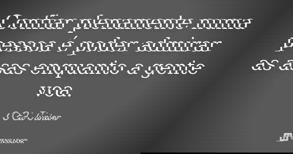 Confiar plenamente numa pessoa é poder admirar as asas enquanto a gente voa.... Frase de O Ed Júnior.