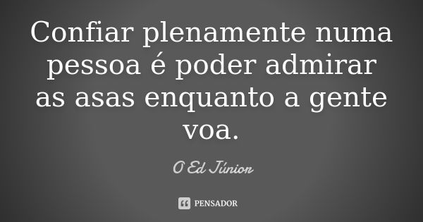 Confiar plenamente numa pessoa é poder... O Ed Júnior - Pensador