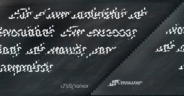 Ela é um advérbio de intensidade. Em excesso, de todo, de muito, por completo.... Frase de O Ed Júnior.