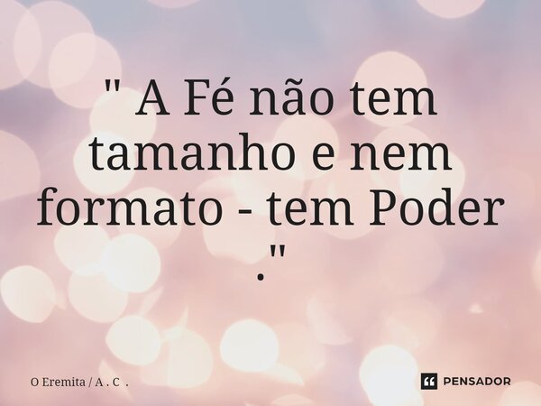 ⁠" A Fé não tem tamanho e nem formato - tem Poder . "... Frase de O Eremita  A . C ..