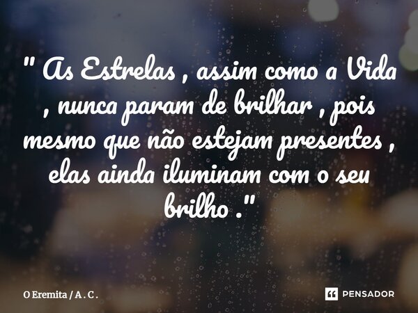 ⁠" As Estrelas , assim como a Vida , nunca param de brilhar , pois mesmo que não estejam presentes , elas ainda iluminam com o seu brilho ."... Frase de O Eremita  A . C ..