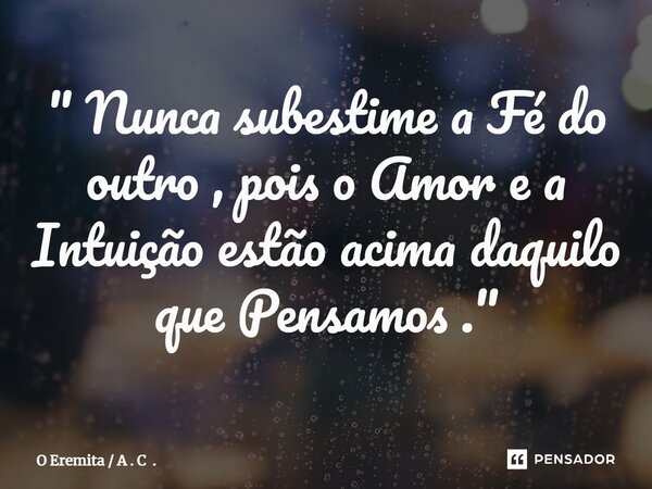 ⁠" Nunca subestime a Fé do outro , pois o Amor e a Intuição estão acima daquilo que Pensamos ."... Frase de O Eremita  A . C ..