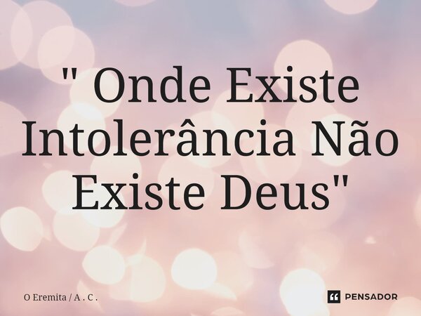 ⁠" Onde Existe Intolerância Não Existe Deus "... Frase de O Eremita  A . C ..