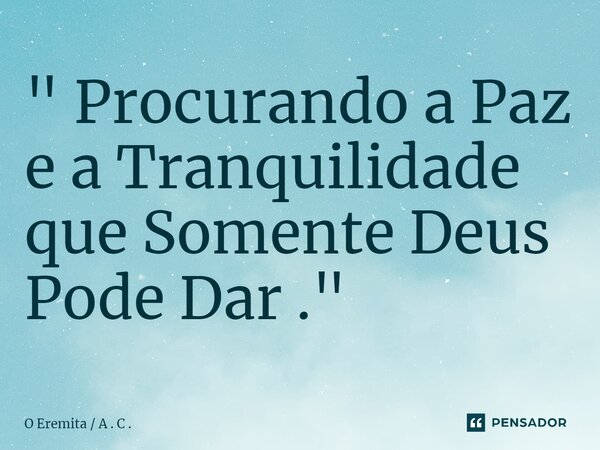 ⁠" Procurando a Paz e a Tranquilidade que Somente Deus Pode Dar ."... Frase de O Eremita  A . C ..