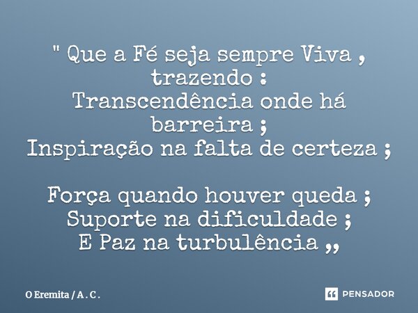 ⁠" Que a Fé seja sempre Viva , trazendo : Transcendência onde há barreira ; Inspiração na falta de certeza ; Força quando houver queda ; Suporte na dificul... Frase de O Eremita  A . C ..