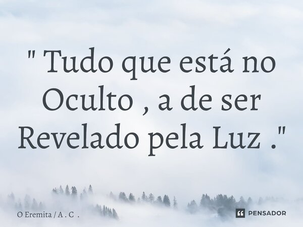 ⁠" Tudo que está no Oculto , a de ser Revelado pela Luz ."... Frase de O Eremita  A . C ..