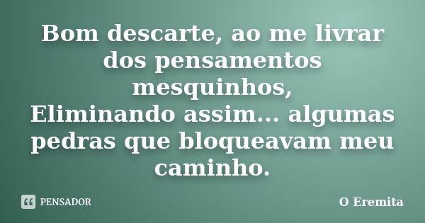 Bom descarte, ao me livrar dos pensamentos mesquinhos, Eliminando assim... algumas pedras que bloqueavam meu caminho.... Frase de O Eremita.