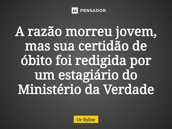 ⁠A razão morreu jovem, mas sua certidão de óbito foi redigida por um estagiário do Ministério da Verdade... Frase de Oe Rylise.