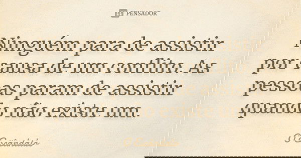 Ninguém para de assistir por causa de um conflito. As pessoas param de assistir quando não existe um.... Frase de O Escândalo.