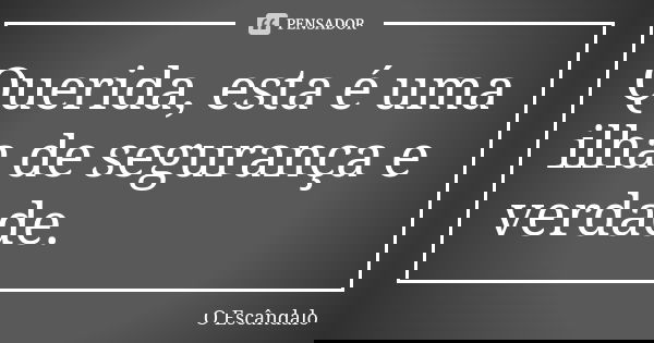 Querida, esta é uma ilha de segurança e verdade.... Frase de O Escândalo.