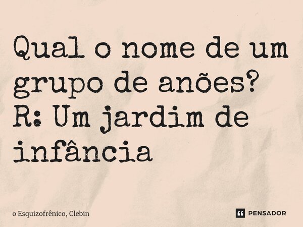 Qual o nome⁠ de um grupo de anões? R: Um jardim de infância... Frase de o Esquizofrênico, Clebin.