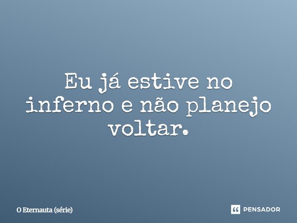 ⁠Eu já estive no inferno e não planejo voltar.... Frase de O Eternauta (série).