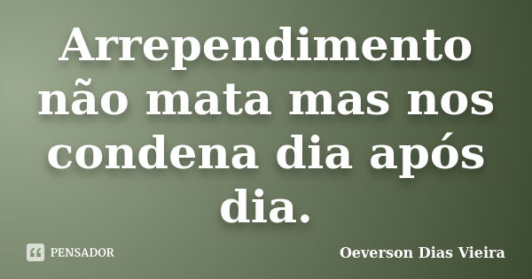 Arrependimento não mata mas nos condena dia após dia.... Frase de Oeverson Dias Vieira.