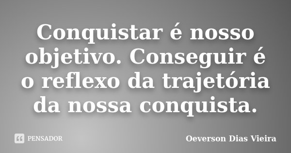 Conquistar é nosso objetivo. Conseguir é o reflexo da trajetória da nossa conquista.... Frase de Oeverson Dias Vieira.