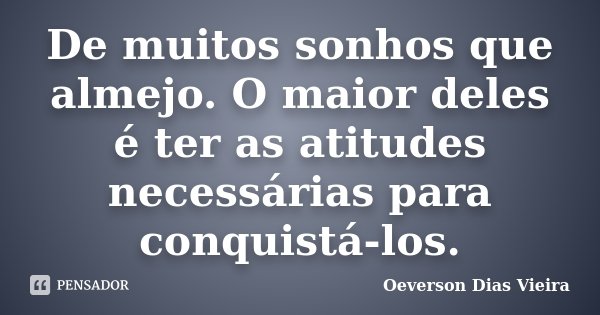 De muitos sonhos que almejo. O maior deles é ter as atitudes necessárias para conquistá-los.... Frase de Oeverson Dias Vieira..