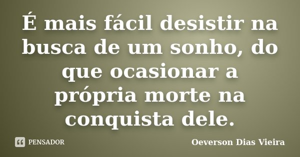 É mais fácil desistir na busca de um sonho, do que ocasionar a própria morte na conquista dele.... Frase de Oeverson Dias Vieira.