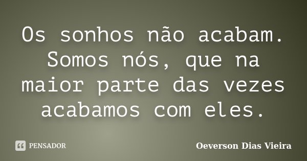 Os sonhos não acabam. Somos nós, que na maior parte das vezes acabamos com eles.... Frase de Oeverson Dias Vieira.