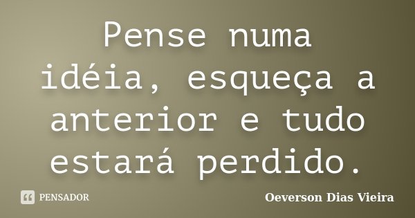 Pense numa idéia, esqueça a anterior e tudo estará perdido.... Frase de Oeverson Dias Vieira.