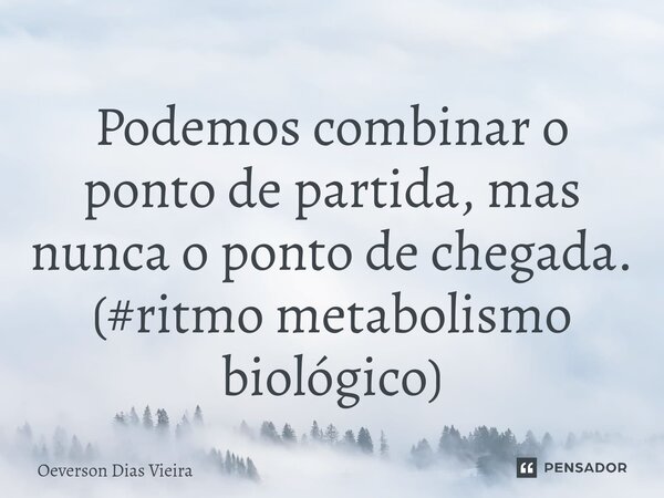 ⁠Podemos combinar o ponto de partida, mas nunca o ponto de chegada. (#ritmo metabolismo biológico)... Frase de Oeverson Dias Vieira.
