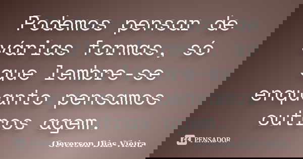 Podemos pensar de várias formas, só que lembre-se enquanto pensamos outros agem.... Frase de Oeverson Dias Vieira.