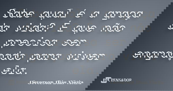 Sabe qual é a graça da vida? É que não precisa ser engraçado para viver ela.... Frase de Oeverson Dias Vieira.
