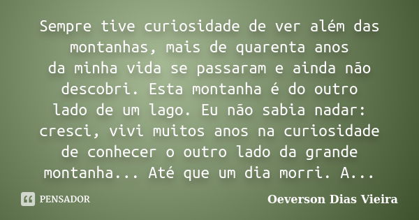 Sempre tive curiosidade de ver além das montanhas, mais de quarenta anos da minha vida se passaram e ainda não descobri. Esta montanha é do outro lado de um lag... Frase de Oeverson Dias Vieira.