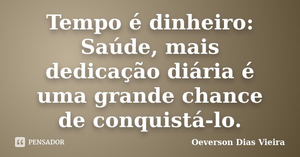 Tempo é dinheiro: Saúde, mais dedicação diária é uma grande chance de conquistá-lo.... Frase de Oeverson Dias Vieira.