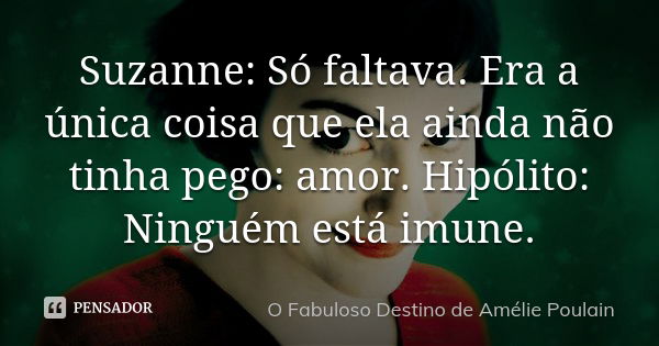 Suzanne: Só faltava. Era a única coisa que ela ainda não tinha pego: amor. Hipólito: Ninguém está imune.... Frase de O fabuloso destino de Amélie Poulain.