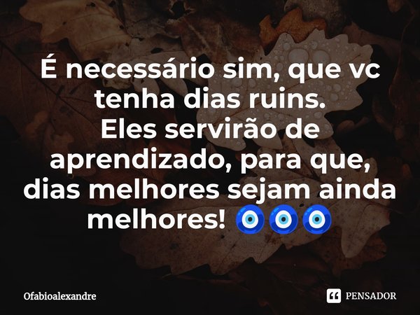 ⁠É necessário sim, que vc tenha dias ruins.
Eles servirão de aprendizado, para que, dias melhores sejam ainda melhores! 🧿🧿🧿... Frase de Ofabioalexandre.