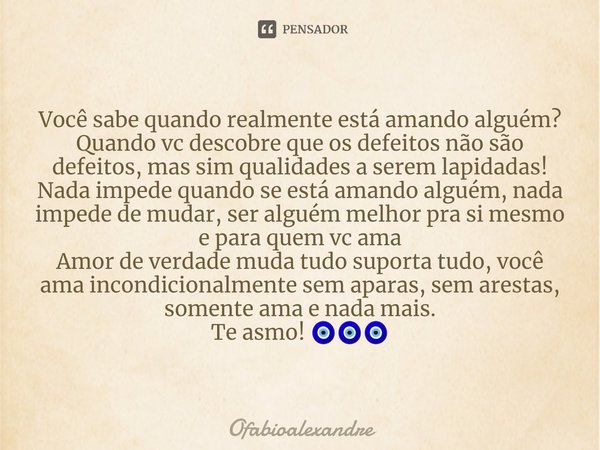 ⁠Você sabe quando realmente está amando alguém?
Quando vc descobre que os defeitos não são defeitos, mas sim qualidades a serem lapidadas!
Nada impede quando se... Frase de Ofabioalexandre.